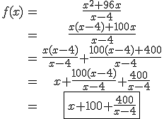 \begin{tabular} f(x)&=&\frac{x^{2}+96x}{x-4}\\&=&\frac{x(x-4)+100x}{x-4}\\&=&\frac{x(x-4)}{x-4}+\frac{100(x-4)+400}{x-4}\\&=&x+\frac{100(x-4)}{x-4}+\frac{400}{x-4}\\&=&\fbox{x+100+\frac{400}{x-4}}\end{tabular}